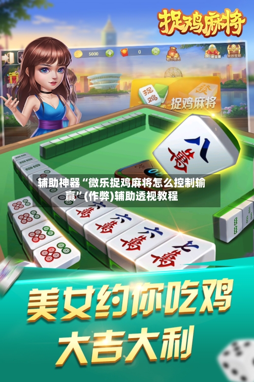 辅助神器“微乐捉鸡麻将怎么控制输赢	”(作弊)辅助透视教程-第3张图片