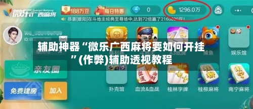 辅助神器“微乐广西麻将要如何开挂”(作弊)辅助透视教程