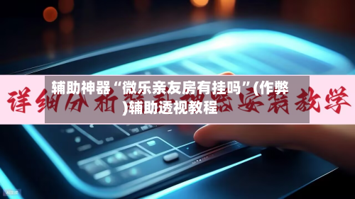辅助神器“微乐亲友房有挂吗”(作弊)辅助透视教程