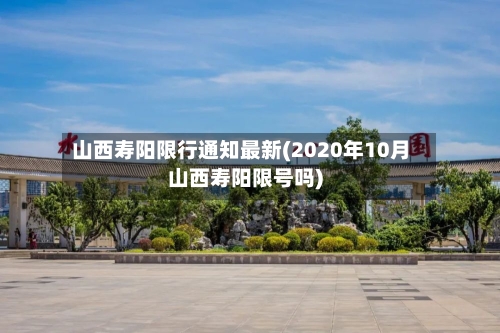山西寿阳限行通知最新(2020年10月山西寿阳限号吗)-第2张图片