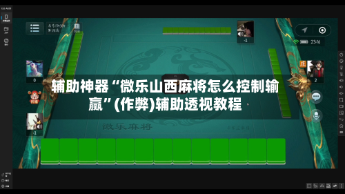 辅助神器“微乐山西麻将怎么控制输赢	”(作弊)辅助透视教程-第3张图片