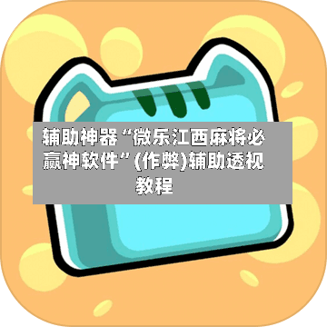 辅助神器“微乐江西麻将必赢神软件”(作弊)辅助透视教程-第3张图片