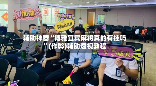 辅助神器“博雅宜宾麻将真的有挂吗”(作弊)辅助透视教程