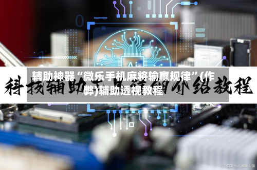 辅助神器“微乐手机麻将输赢规律”(作弊)辅助透视教程-第3张图片