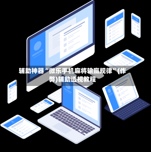 辅助神器“微乐手机麻将输赢规律”(作弊)辅助透视教程
