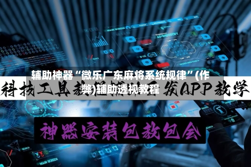 辅助神器“微乐广东麻将系统规律”(作弊)辅助透视教程