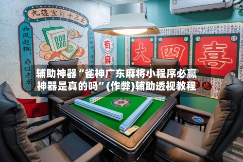 辅助神器“雀神广东麻将小程序必赢神器是真的吗”(作弊)辅助透视教程