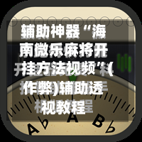 辅助神器“海南微乐麻将开挂方法视频”(作弊)辅助透视教程-第2张图片