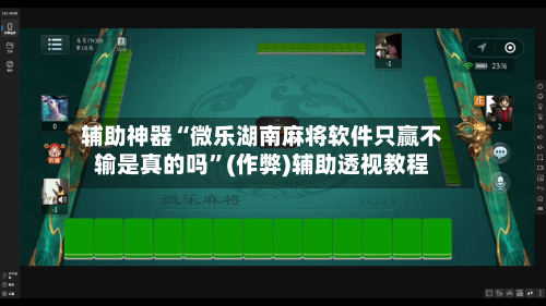 辅助神器“微乐湖南麻将软件只赢不输是真的吗”(作弊)辅助透视教程