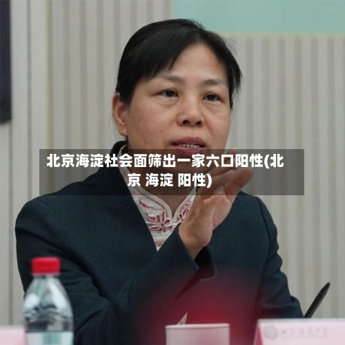 北京海淀社会面筛出一家六口阳性(北京 海淀 阳性)