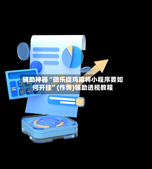 辅助神器“微乐捉鸡麻将小程序要如何开挂	”(作弊)辅助透视教程-第3张图片