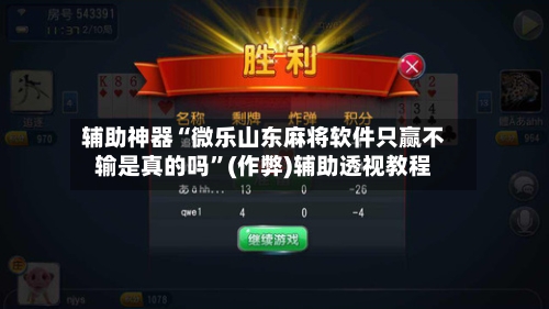 辅助神器“微乐山东麻将软件只赢不输是真的吗”(作弊)辅助透视教程-第3张图片