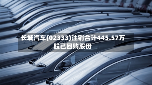 长城汽车(02333)注销合计445.57万股已回购股份