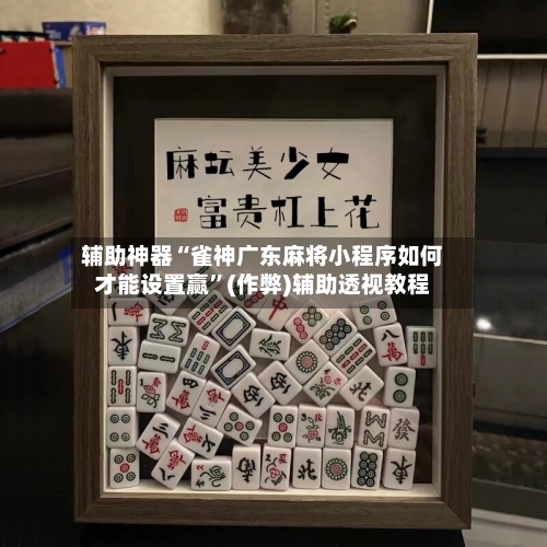 辅助神器“雀神广东麻将小程序如何才能设置赢”(作弊)辅助透视教程