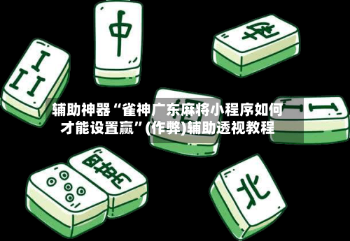 辅助神器“雀神广东麻将小程序如何才能设置赢	”(作弊)辅助透视教程-第2张图片