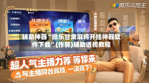 辅助神器“微乐甘肃麻将开挂神器软件下载”(作弊)辅助透视教程-第2张图片