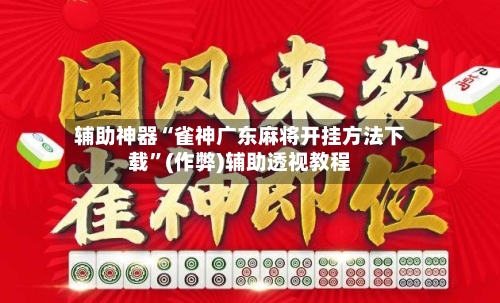 辅助神器“雀神广东麻将开挂方法下载”(作弊)辅助透视教程