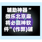 辅助神器“微乐北京麻将必赢神软件”(作弊)辅助透视教程-第3张图片