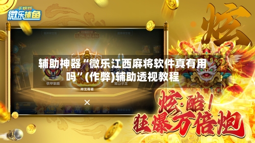 辅助神器“微乐江西麻将软件真有用吗”(作弊)辅助透视教程