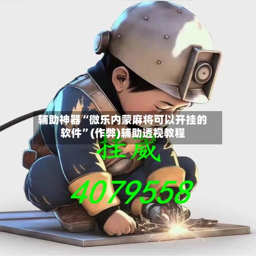 辅助神器“微乐内蒙麻将可以开挂的软件”(作弊)辅助透视教程