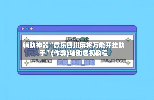 辅助神器“微乐四川麻将万能开挂助手”(作弊)辅助透视教程-第2张图片