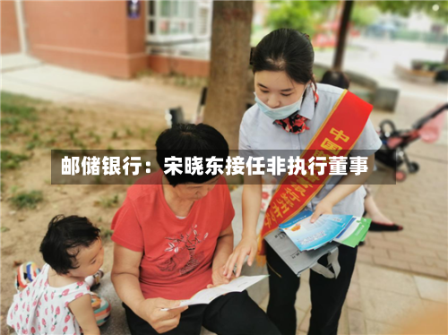 邮储银行：宋晓东接任非执行董事-第2张图片