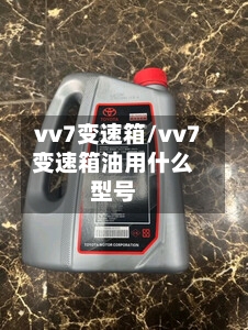 vv7变速箱/vv7变速箱油用什么型号