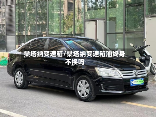 桑塔纳变速箱/桑塔纳变速箱油终身不换吗-第2张图片