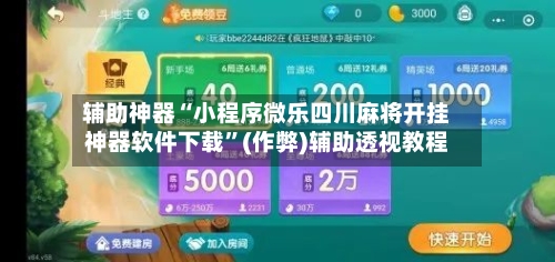 辅助神器“小程序微乐四川麻将开挂神器软件下载”(作弊)辅助透视教程-第2张图片