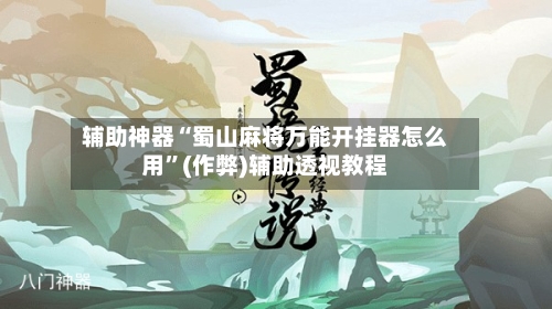 辅助神器“蜀山麻将万能开挂器怎么用”(作弊)辅助透视教程