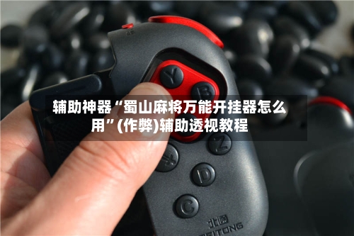 辅助神器“蜀山麻将万能开挂器怎么用	”(作弊)辅助透视教程-第3张图片