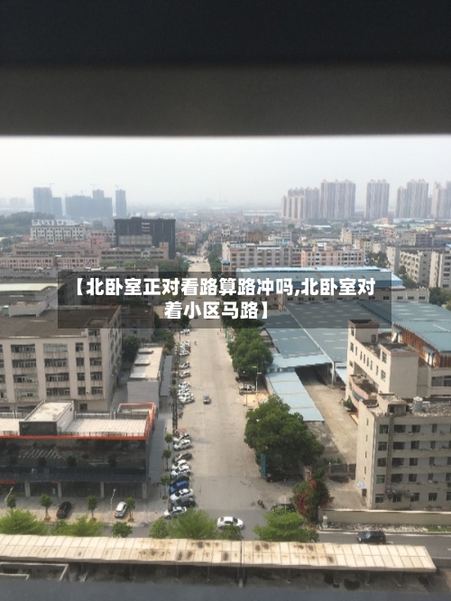 【北卧室正对看路算路冲吗,北卧室对着小区马路】