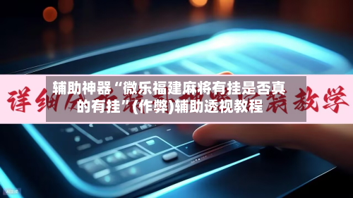 辅助神器“微乐福建麻将有挂是否真的有挂”(作弊)辅助透视教程-第3张图片