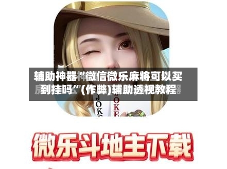 辅助神器“微信微乐麻将可以买到挂吗”(作弊)辅助透视教程