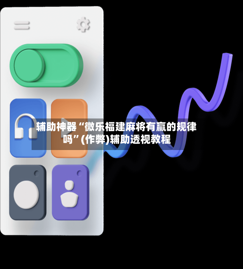 辅助神器“微乐福建麻将有赢的规律吗”(作弊)辅助透视教程