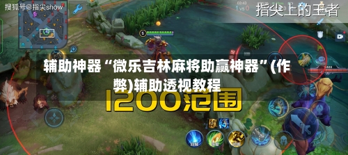 辅助神器“微乐吉林麻将助赢神器”(作弊)辅助透视教程