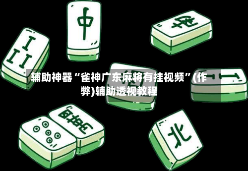 辅助神器“雀神广东麻将有挂视频”(作弊)辅助透视教程-第2张图片