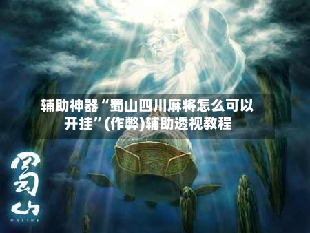 辅助神器“蜀山四川麻将怎么可以开挂”(作弊)辅助透视教程