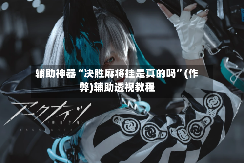 辅助神器“决胜麻将挂是真的吗”(作弊)辅助透视教程-第3张图片
