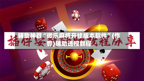 辅助神器“微乐麻将开挂版本软件”(作弊)辅助透视教程-第3张图片
