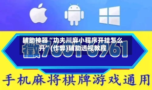 辅助神器“功夫川麻小程序开挂怎么开”(作弊)辅助透视教程-第2张图片