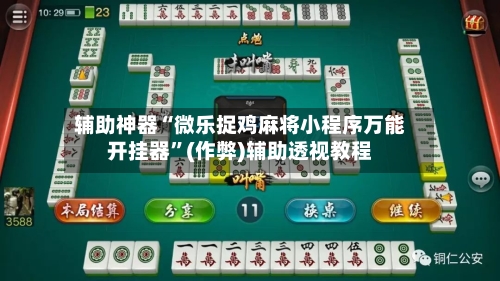 辅助神器“微乐捉鸡麻将小程序万能开挂器”(作弊)辅助透视教程-第3张图片