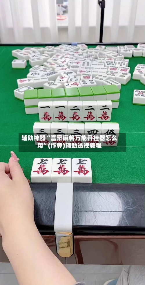 辅助神器“富豪麻将万能开挂器怎么用”(作弊)辅助透视教程