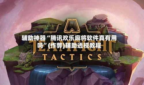 辅助神器“腾讯欢乐麻将软件真有用吗	”(作弊)辅助透视教程-第2张图片