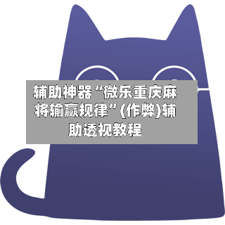辅助神器“微乐重庆麻将输赢规律”(作弊)辅助透视教程