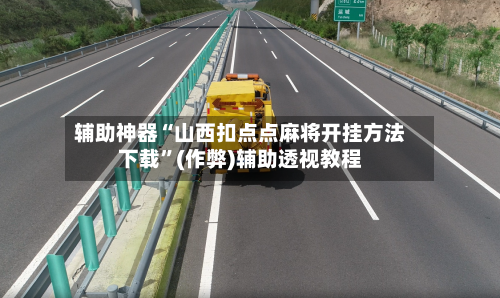 辅助神器“山西扣点点麻将开挂方法下载”(作弊)辅助透视教程