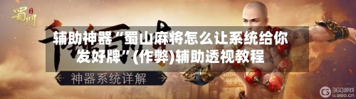 辅助神器“蜀山麻将怎么让系统给你发好牌”(作弊)辅助透视教程-第2张图片