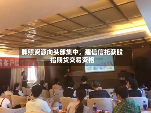 牌照资源向头部集中，建信信托获股指期货交易资格-第2张图片