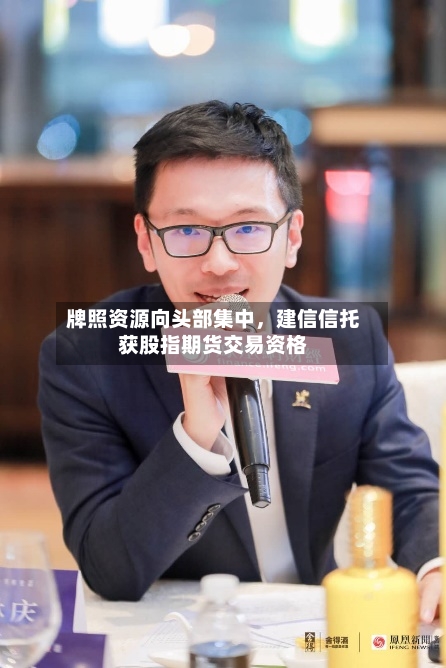 牌照资源向头部集中，建信信托获股指期货交易资格