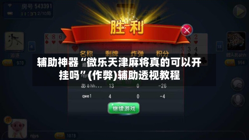 辅助神器“微乐天津麻将真的可以开挂吗”(作弊)辅助透视教程